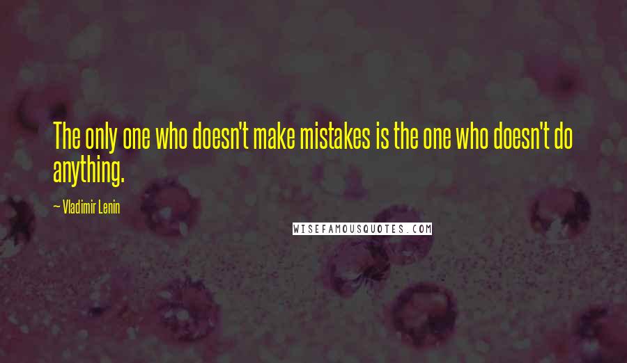 Vladimir Lenin Quotes: The only one who doesn't make mistakes is the one who doesn't do anything.