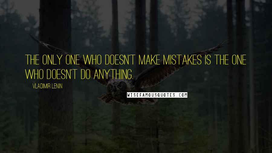 Vladimir Lenin Quotes: The only one who doesn't make mistakes is the one who doesn't do anything.