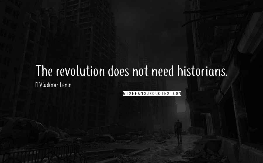 Vladimir Lenin Quotes: The revolution does not need historians.