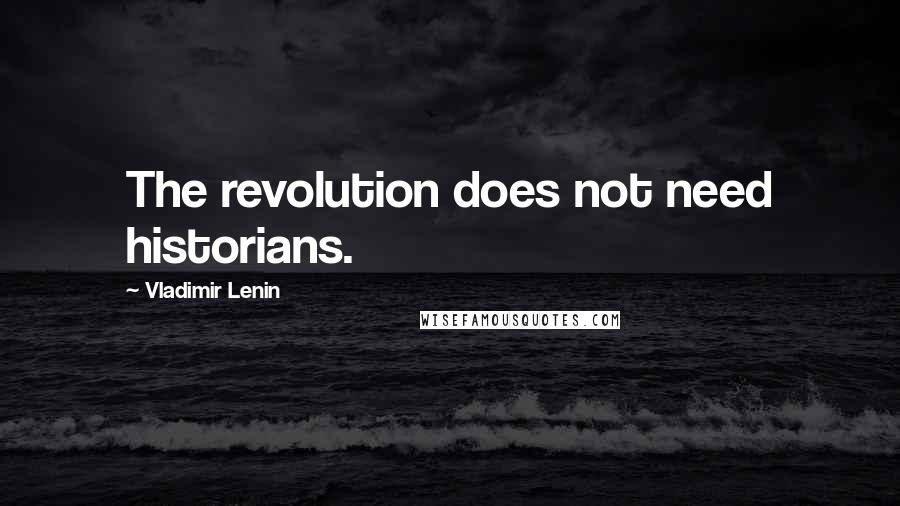 Vladimir Lenin Quotes: The revolution does not need historians.