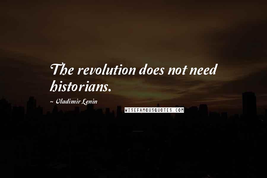 Vladimir Lenin Quotes: The revolution does not need historians.