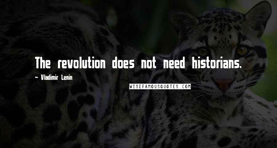 Vladimir Lenin Quotes: The revolution does not need historians.