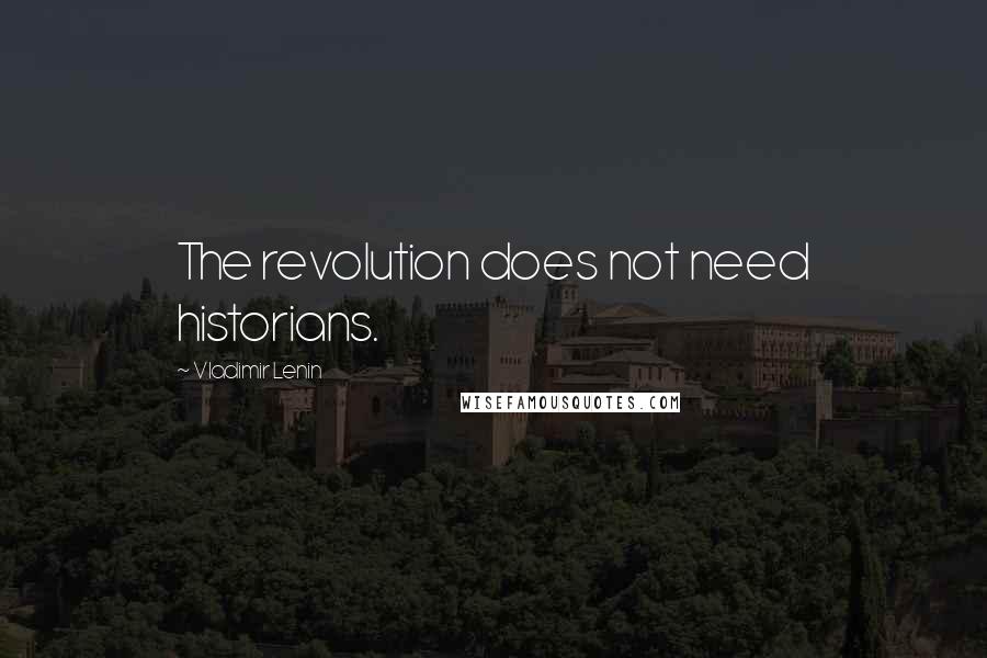 Vladimir Lenin Quotes: The revolution does not need historians.