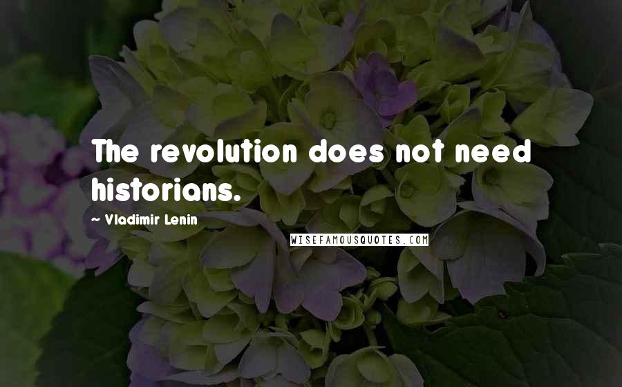 Vladimir Lenin Quotes: The revolution does not need historians.