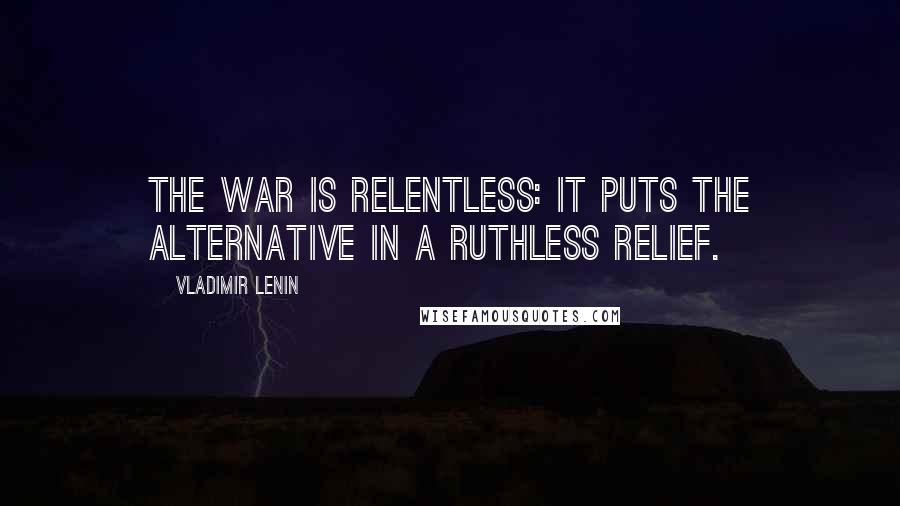 Vladimir Lenin Quotes: The war is relentless: it puts the alternative in a ruthless relief.