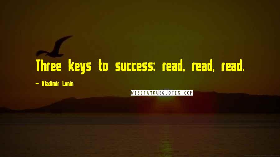 Vladimir Lenin Quotes: Three keys to success: read, read, read.