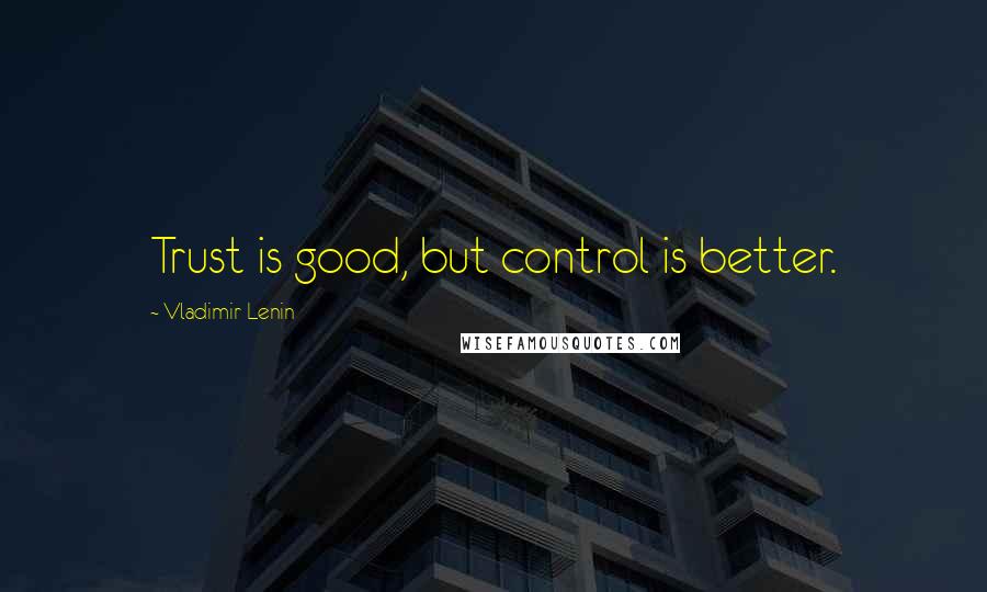 Vladimir Lenin Quotes: Trust is good, but control is better.
