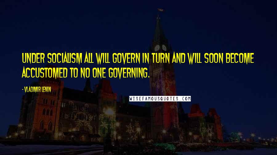 Vladimir Lenin Quotes: Under socialism all will govern in turn and will soon become accustomed to no one governing.