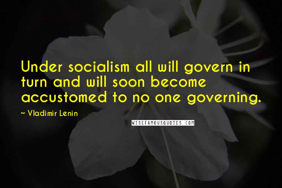 Vladimir Lenin Quotes: Under socialism all will govern in turn and will soon become accustomed to no one governing.