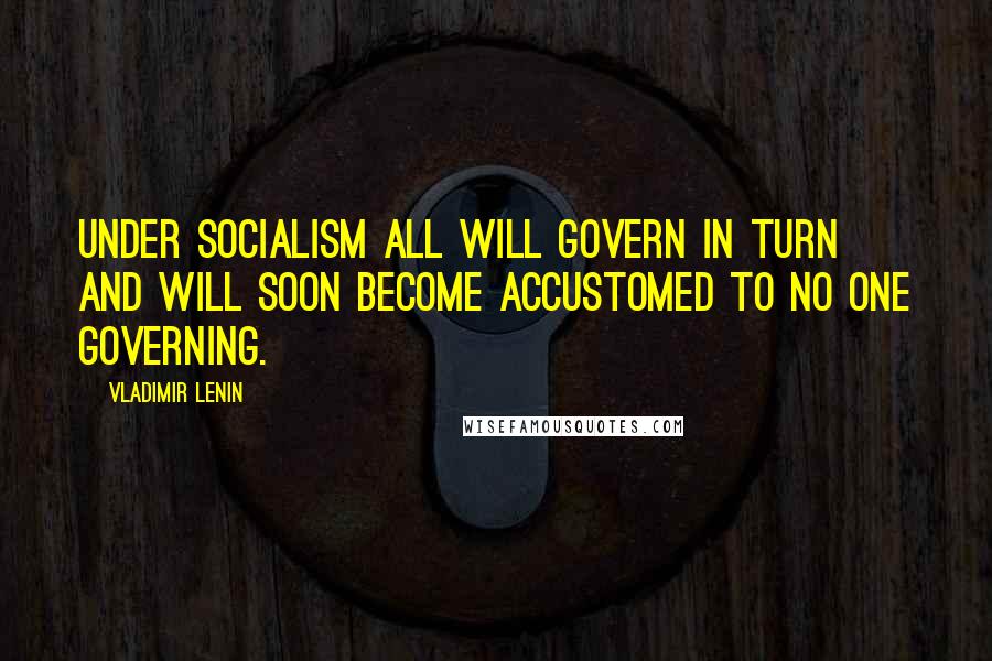 Vladimir Lenin Quotes: Under socialism all will govern in turn and will soon become accustomed to no one governing.