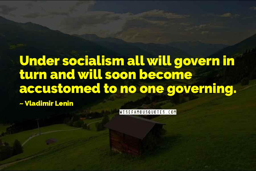 Vladimir Lenin Quotes: Under socialism all will govern in turn and will soon become accustomed to no one governing.