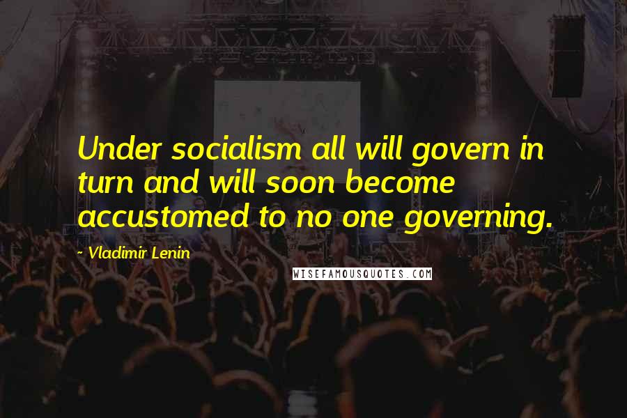 Vladimir Lenin Quotes: Under socialism all will govern in turn and will soon become accustomed to no one governing.