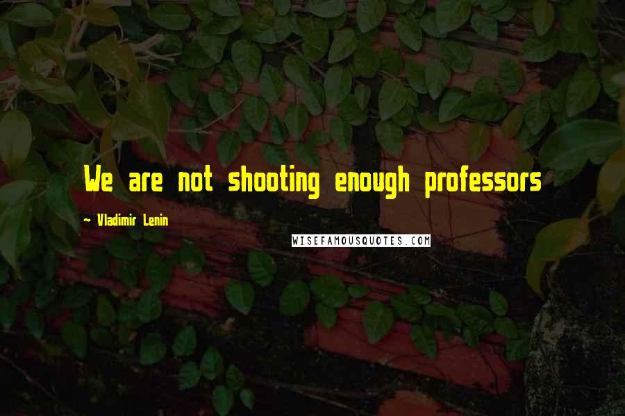 Vladimir Lenin Quotes: We are not shooting enough professors