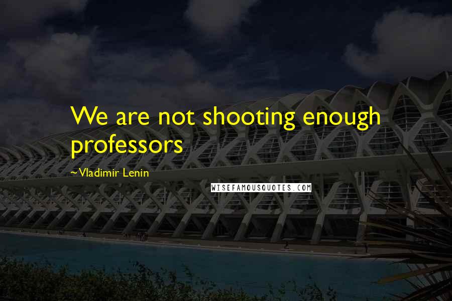 Vladimir Lenin Quotes: We are not shooting enough professors