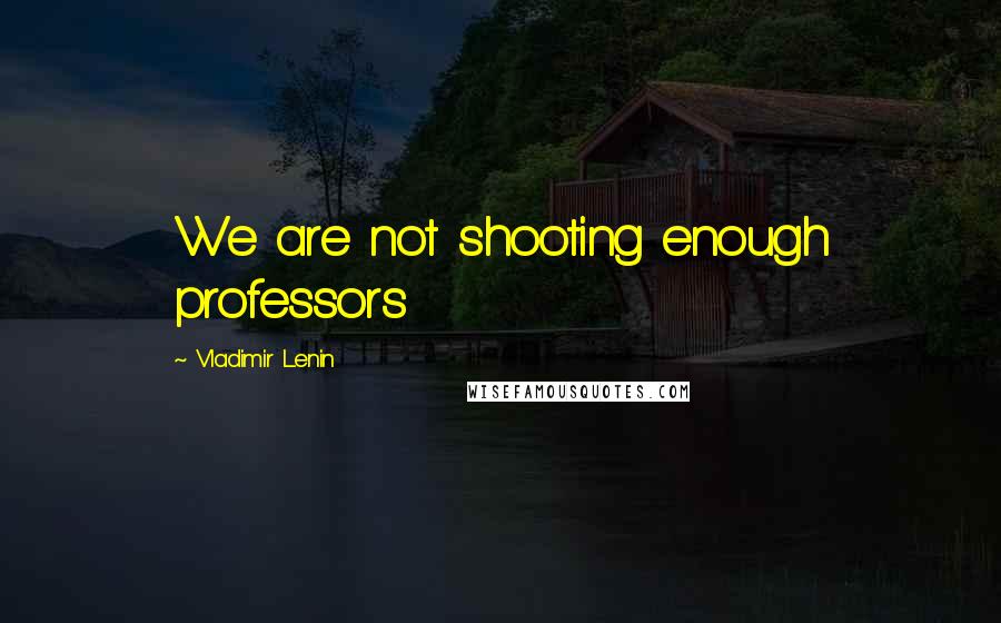 Vladimir Lenin Quotes: We are not shooting enough professors