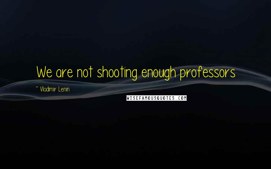 Vladimir Lenin Quotes: We are not shooting enough professors
