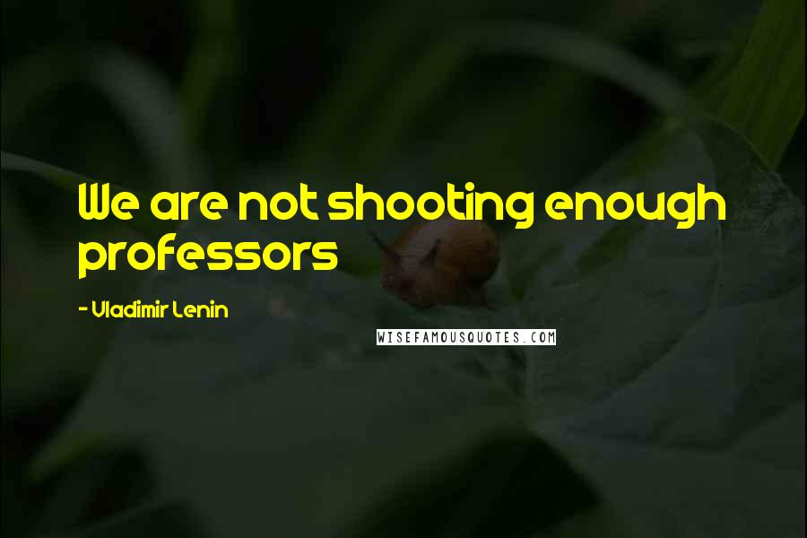 Vladimir Lenin Quotes: We are not shooting enough professors