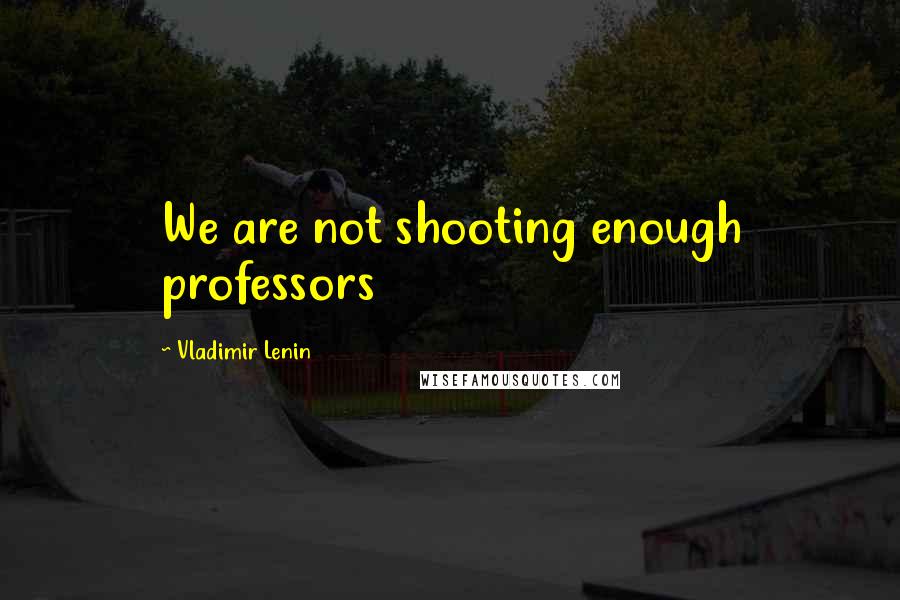 Vladimir Lenin Quotes: We are not shooting enough professors