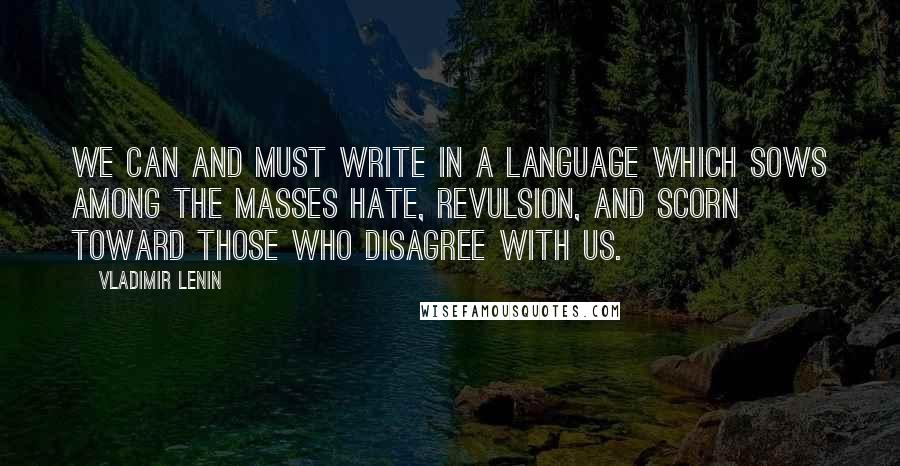 Vladimir Lenin Quotes: We can and must write in a language which sows among the masses hate, revulsion, and scorn toward those who disagree with us.