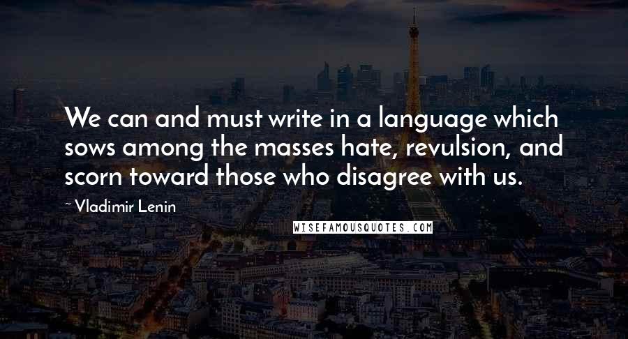 Vladimir Lenin Quotes: We can and must write in a language which sows among the masses hate, revulsion, and scorn toward those who disagree with us.
