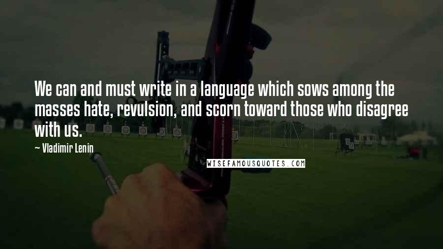 Vladimir Lenin Quotes: We can and must write in a language which sows among the masses hate, revulsion, and scorn toward those who disagree with us.