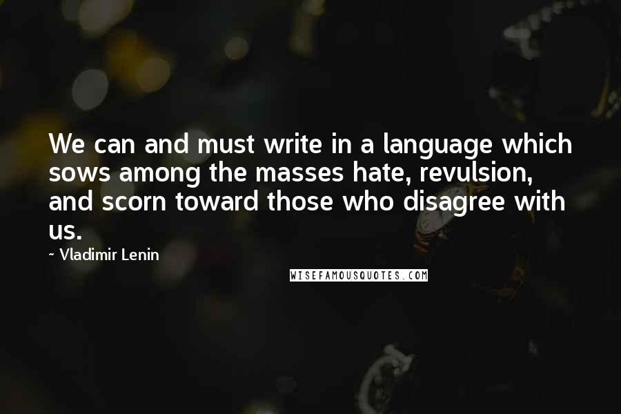 Vladimir Lenin Quotes: We can and must write in a language which sows among the masses hate, revulsion, and scorn toward those who disagree with us.