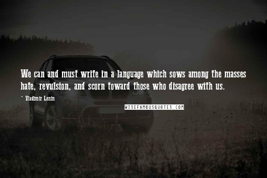 Vladimir Lenin Quotes: We can and must write in a language which sows among the masses hate, revulsion, and scorn toward those who disagree with us.