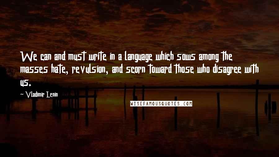 Vladimir Lenin Quotes: We can and must write in a language which sows among the masses hate, revulsion, and scorn toward those who disagree with us.