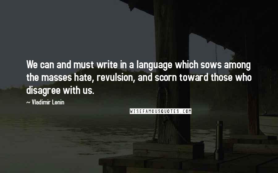 Vladimir Lenin Quotes: We can and must write in a language which sows among the masses hate, revulsion, and scorn toward those who disagree with us.