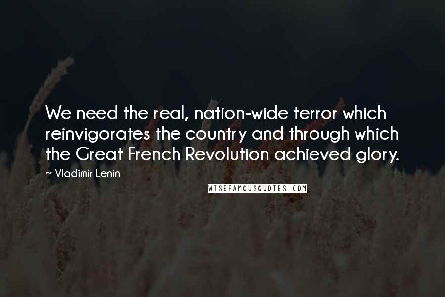 Vladimir Lenin Quotes: We need the real, nation-wide terror which reinvigorates the country and through which the Great French Revolution achieved glory.