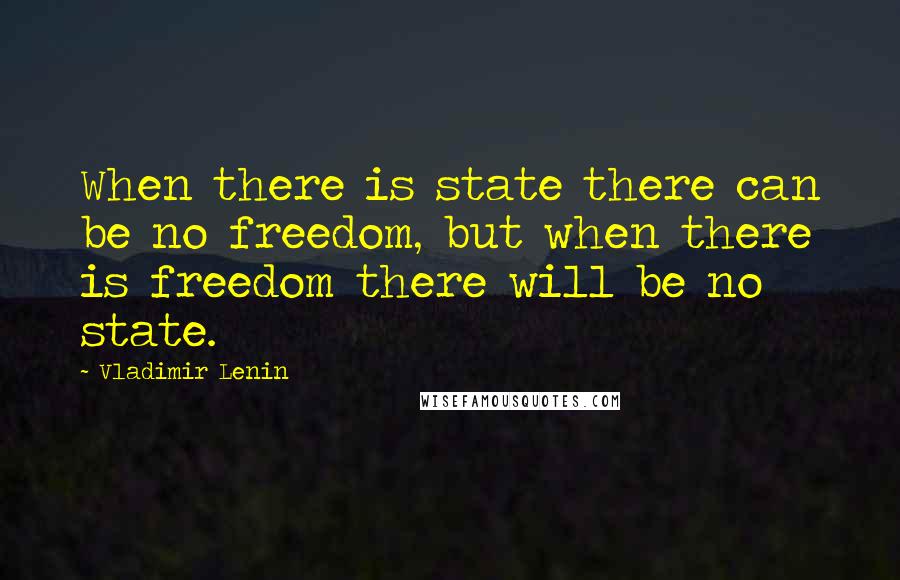 Vladimir Lenin Quotes: When there is state there can be no freedom, but when there is freedom there will be no state.