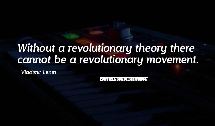 Vladimir Lenin Quotes: Without a revolutionary theory there cannot be a revolutionary movement.