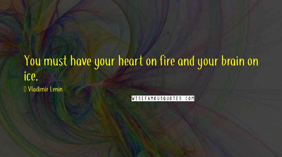 Vladimir Lenin Quotes: You must have your heart on fire and your brain on ice.