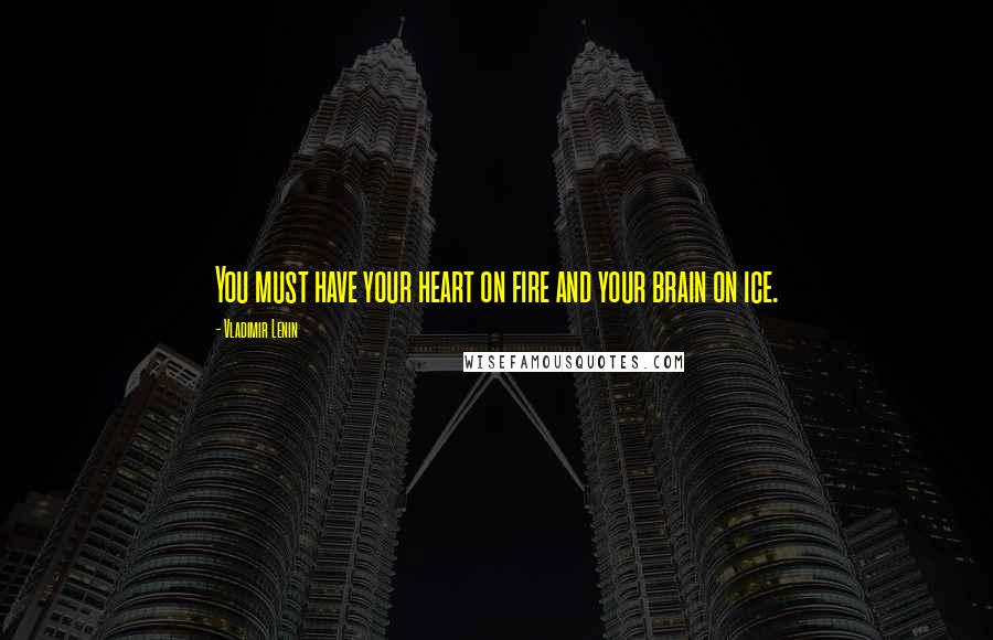 Vladimir Lenin Quotes: You must have your heart on fire and your brain on ice.