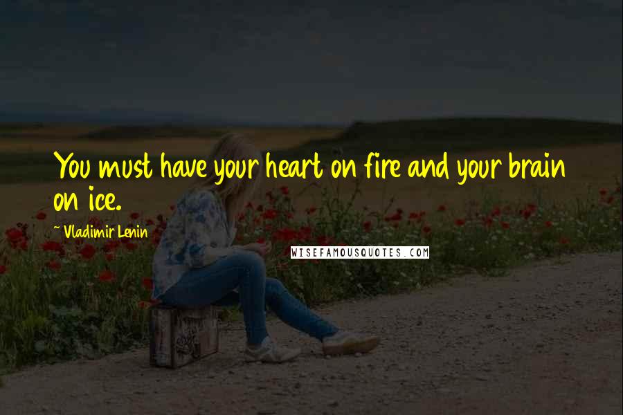 Vladimir Lenin Quotes: You must have your heart on fire and your brain on ice.