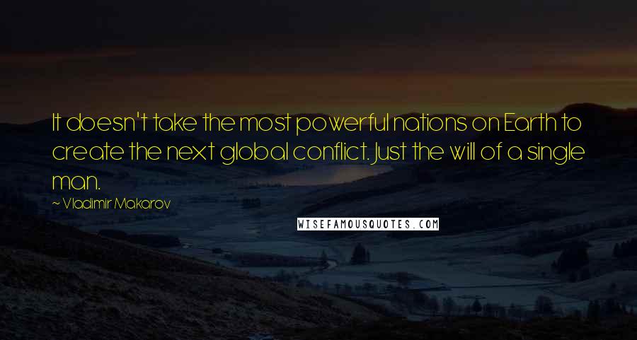 Vladimir Makarov Quotes: It doesn't take the most powerful nations on Earth to create the next global conflict. Just the will of a single man.