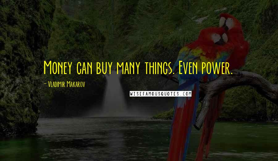 Vladimir Makarov Quotes: Money can buy many things. Even power.
