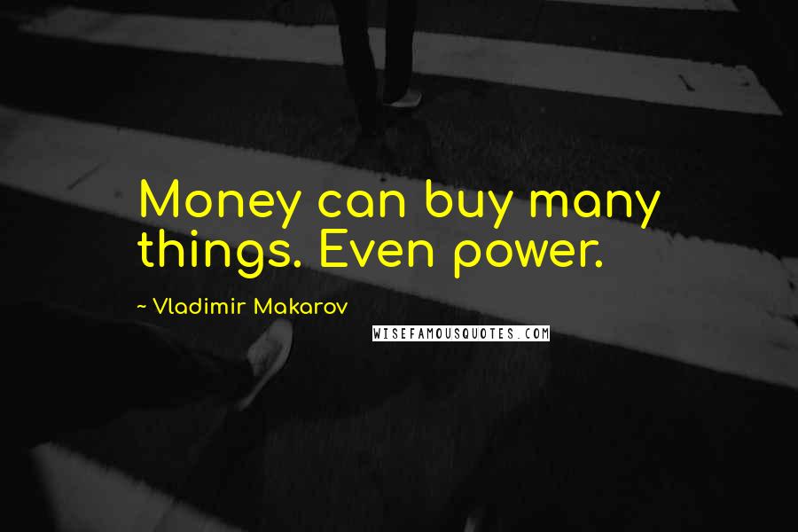 Vladimir Makarov Quotes: Money can buy many things. Even power.