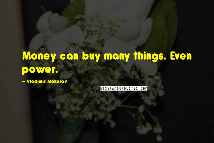 Vladimir Makarov Quotes: Money can buy many things. Even power.