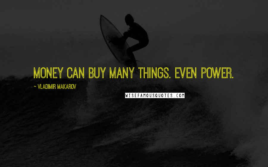 Vladimir Makarov Quotes: Money can buy many things. Even power.