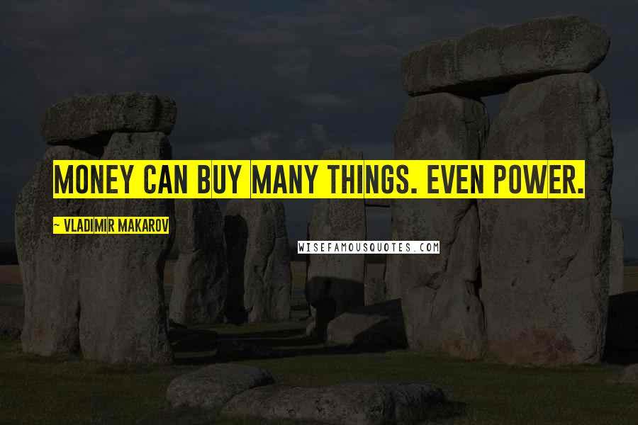 Vladimir Makarov Quotes: Money can buy many things. Even power.