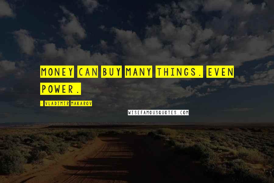 Vladimir Makarov Quotes: Money can buy many things. Even power.