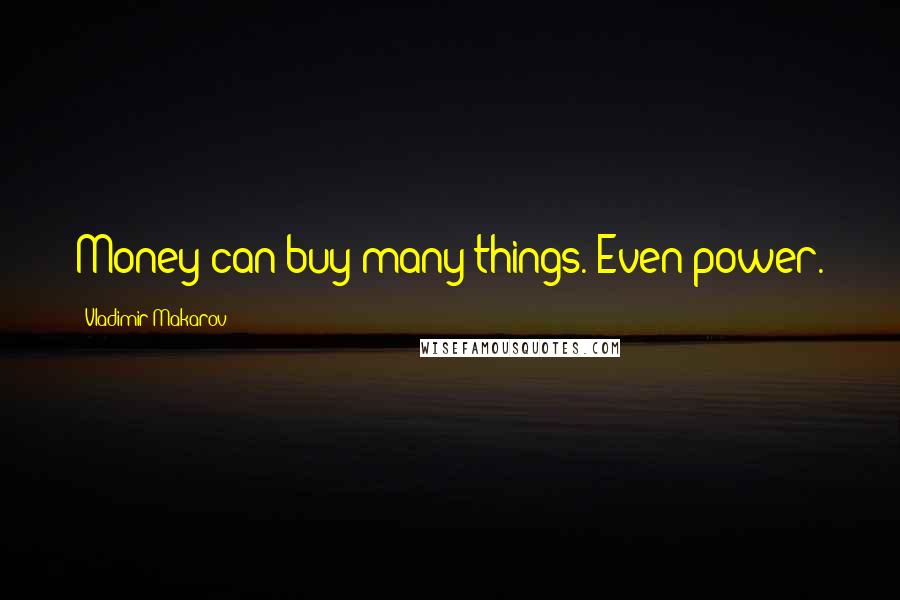 Vladimir Makarov Quotes: Money can buy many things. Even power.