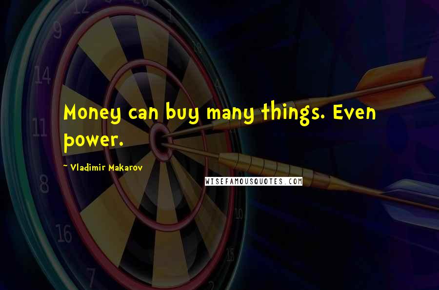 Vladimir Makarov Quotes: Money can buy many things. Even power.