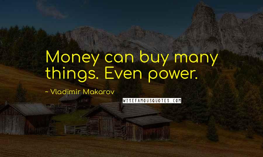Vladimir Makarov Quotes: Money can buy many things. Even power.
