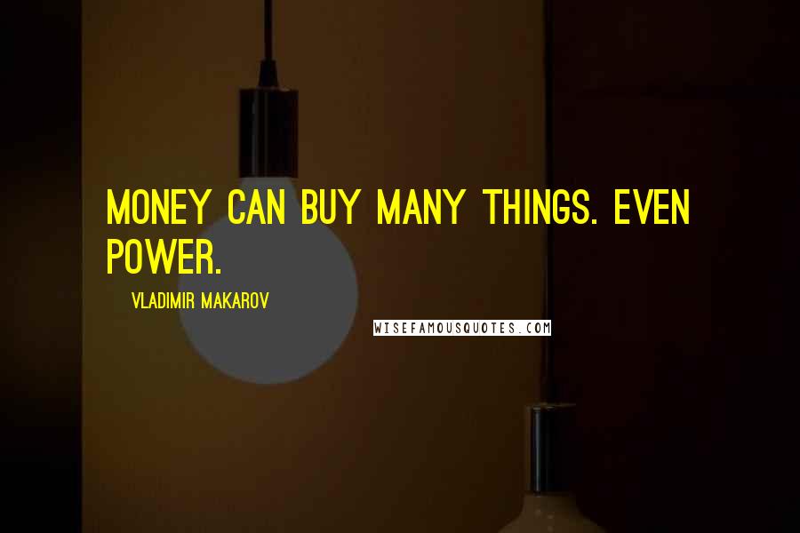 Vladimir Makarov Quotes: Money can buy many things. Even power.