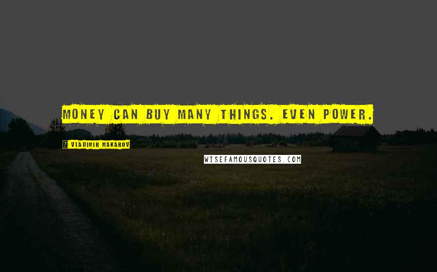 Vladimir Makarov Quotes: Money can buy many things. Even power.