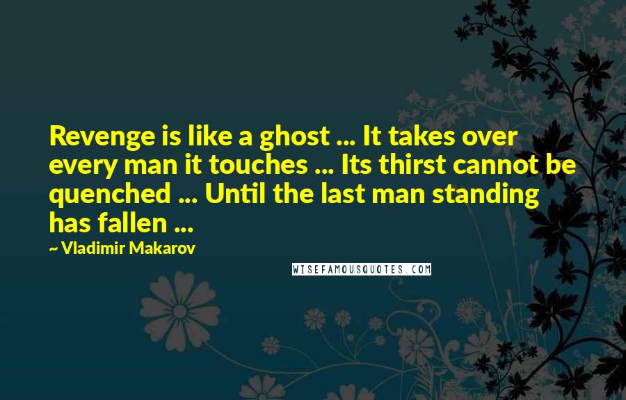 Vladimir Makarov Quotes: Revenge is like a ghost ... It takes over every man it touches ... Its thirst cannot be quenched ... Until the last man standing has fallen ...