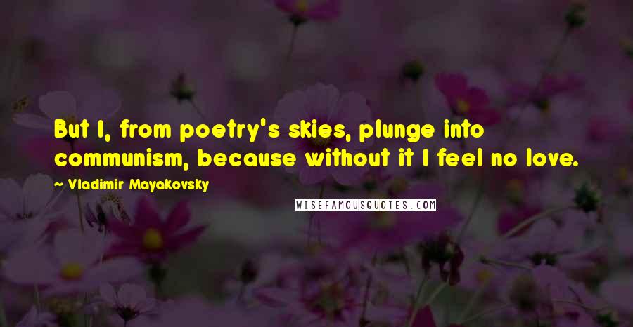 Vladimir Mayakovsky Quotes: But I, from poetry's skies, plunge into communism, because without it I feel no love.