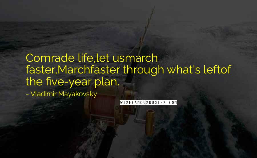 Vladimir Mayakovsky Quotes: Comrade life,let usmarch faster,Marchfaster through what's leftof the five-year plan.